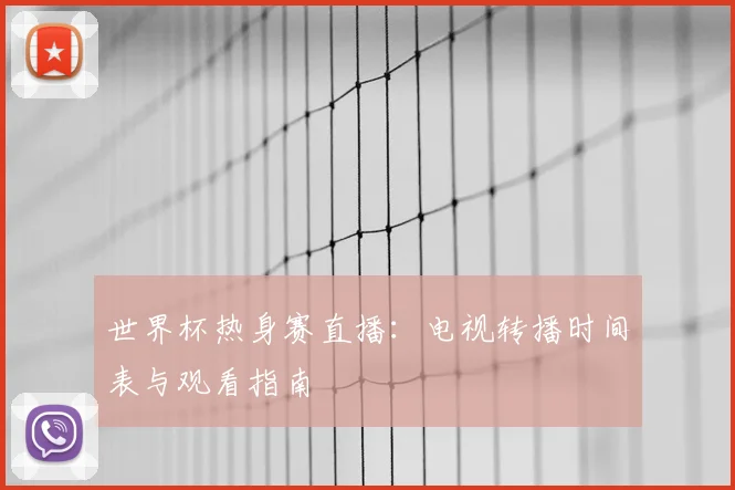 世界杯热身赛直播：电视转播时间表与观看指南