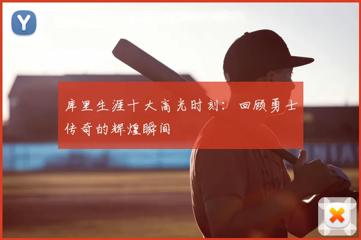 库里生涯十大高光时刻：回顾勇士传奇的辉煌瞬间