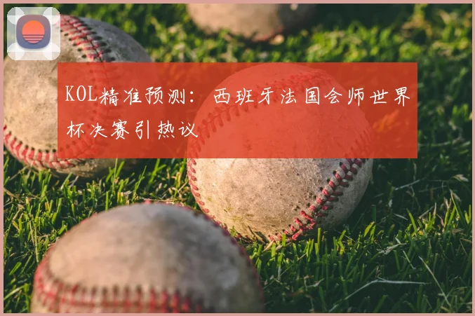 KOL精准预测：西班牙法国会师世界杯决赛引热议