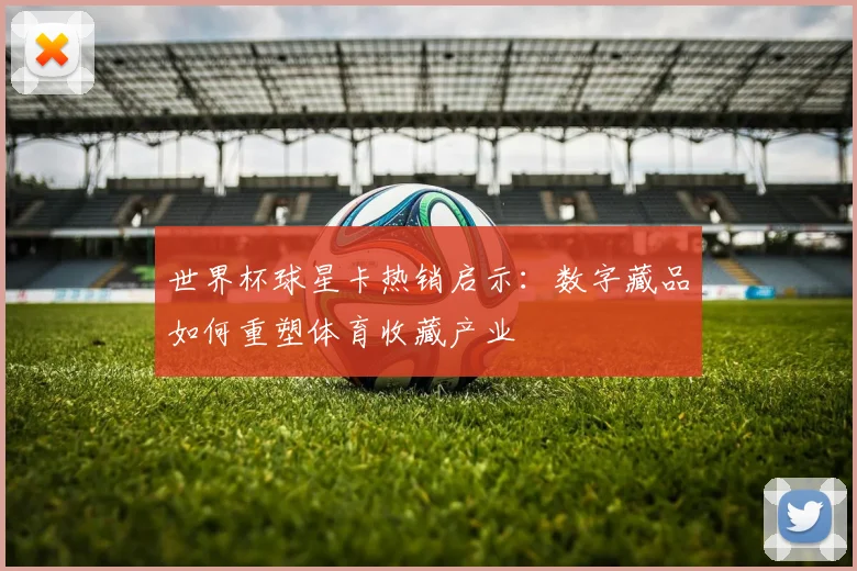 世界杯球星卡热销启示：数字藏品如何重塑体育收藏产业