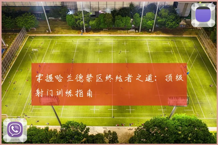 掌握哈兰德禁区终结者之道:顶级射门训练指南