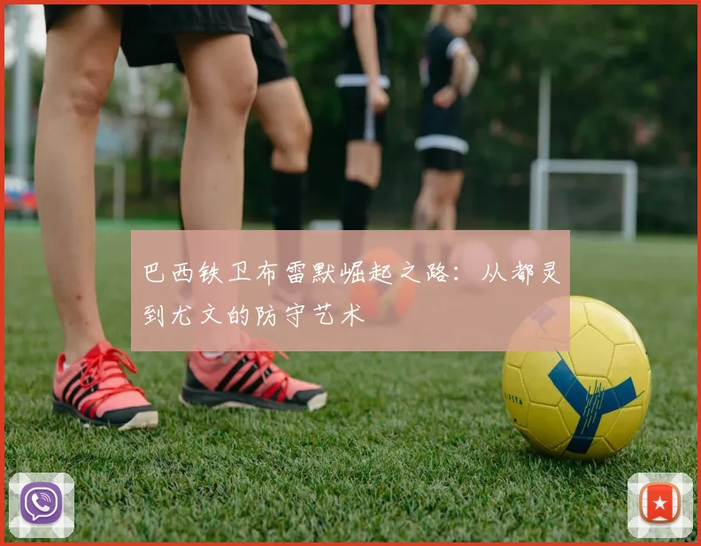 巴西铁卫布雷默崛起之路:从都灵到尤文的防守艺术