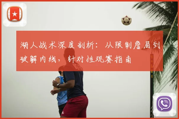湖人战术深度剖析：从限制詹眉到破解内线，针对性观赛指南