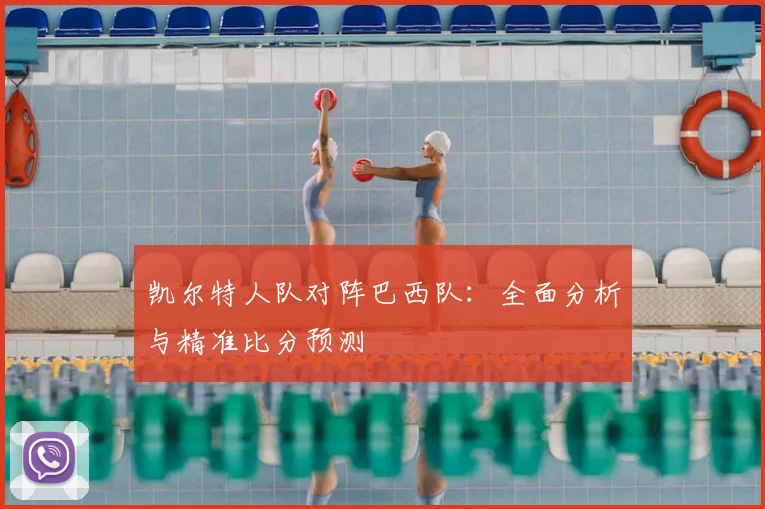 凯尔特人队对阵巴西队：全面分析与精准比分预测