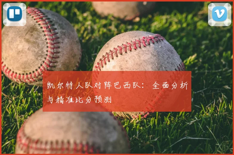凯尔特人队对阵巴西队：全面分析与精准比分预测