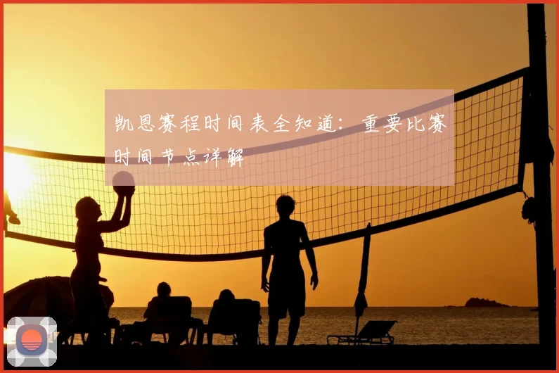 凯恩赛程时间表全知道：重要比赛时间节点详解