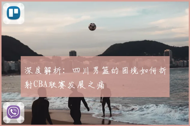 深度解析：四川男篮的困境如何折射CBA联赛发展之痛